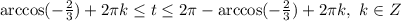 \arccos(- \frac{2}{3} )+2 \pi k \leq t \leq 2 \pi -\arccos(- \frac{2}{3} )+2 \pi k, \ k\in Z