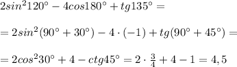 2sin^2120^\circ -4cos180^\circ +tg135^\circ =\\\\=2sin^2(90^\circ +30^\circ )-4\cdot (-1)+tg(90^\circ +45^\circ )=\\\\=2cos^230^\circ +4-ctg45^\circ =2\cdot \frac{3}{4}+4-1=4,5