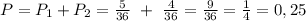 P = P_1 + P_2 = \frac{5}{36} \ + \ \frac{4}{36} = \frac{9}{36} = \frac{1}{4} = 0,25