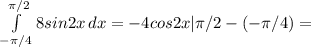 \int\limits^{ \pi /2}_{- \pi /4} {8sin2x} \, dx =-4cos2x| \pi /2-(- \pi /4)=