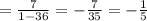 = \frac{7}{1-36}=- \frac{7}{35} = - \frac{1}{5}