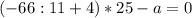 (-66 : 11 + 4) * 25 - a=0