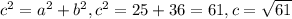 c^{2} = a^{2} + b^{2} , c^{2} =25+36=61, c= \sqrt{61}