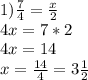 1) \frac{7}{4} = \frac{x}{2} \\ 4x=7*2 \\ 4x=14 \\ x= \frac{14}{4}=3 \frac{1}{2}