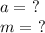 a= \ ? \\ m= \ ?