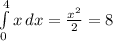 \int\limits^4_0 {x} \, dx = \frac{x^{2} }{2} = 8