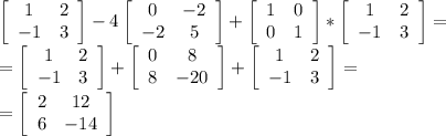 \left[\begin{array}{ccc}1&2\\-1&3\end{array}\right] -4 \left[\begin{array}{ccc}0&-2\\-2&5\end{array}\right] + \left[\begin{array}{ccc}1&0\\0&1\end{array}\right] * \left[\begin{array}{ccc}1&2\\-1&3\end{array}\right] = \\ &#10;= \left[\begin{array}{ccc}1&2\\-1&3\end{array}\right] + \left[\begin{array}{ccc}0&8\\8&-20\end{array}\right]+ \left[\begin{array}{ccc}1&2\\-1&3\end{array}\right] = \\ &#10;= \left[\begin{array}{ccc}2&12\\6&-14\end{array}\right]