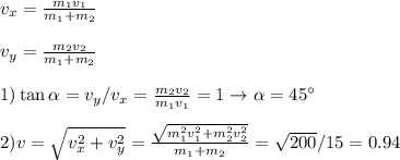 v_x = \frac{m_1v_1}{m_1+m_2}\\\\&#10;v_y = \frac{m_2v_2}{m_1+m_2}\\\\&#10;1)\tan\alpha = v_y/v_x = \frac{m_2v_2}{m_1v_1}=1 \rightarrow \alpha = 45^\circ\\\\&#10;2) v = \sqrt{v_x^2+v_y^2} = \frac{\sqrt{m_1^2v_1^2+m_2^2v_2^2}}{m_1+m_2}=\sqrt{200}/{15} = 0.94