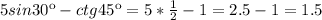 5sin30к-ctg 45к=5* \frac{1}{2} -1=2.5-1=1.5