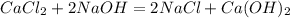 CaCl_2 + 2NaOH = 2NaCl+Ca(OH)_2