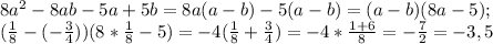 8a^2-8ab-5a+5b=8a(a-b)-5(a-b)=(a-b)(8a-5);\\(\frac{1}{8}-(-\frac{3}{4}))(8*\frac{1}{8}-5)=-4(\frac{1}{8}+\frac{3}{4})=-4*\frac{1+6}{8}=-\frac{7}{2}=-3,5