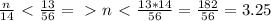 \frac{n}{14} \ \textless \ \frac{13}{56} =\ \textgreater \ n\ \textless \ \frac{13*14}{56} = \frac{182}{56} =3.25