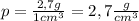 p= \frac{2,7g}{1cm^3}=2,7 \frac{g}{cm^3}