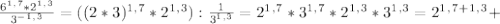 \frac{6^1^,^7*2^1^,^3}{3^-^1^,^3} = ((2*3)^1^,^7*2^1^,^3): \frac{1}{3^1^,^3} = 2^1^,^7*3^1^,^7 *2^1^,^3 *3^1^,^3=2^1^,^7^+^1^,^3+