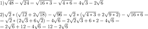 1) \sqrt{48}- \sqrt{24}= \sqrt{16*3}- \sqrt{4*6}= 4\sqrt{3}- 2\sqrt{6} \\ \\ 2) \sqrt{2}*( \sqrt{12}+2 \sqrt{18}) - \sqrt{96} =\sqrt{2}*( \sqrt{4*3}+2 \sqrt{9*2}) - \sqrt{16*6}= \\ = \sqrt{2}*( 2 \sqrt{3}+6\sqrt{2}) - 4\sqrt{6}=2 \sqrt{2} \sqrt{3}+6*2 -4 \sqrt{6}= \\ =2 \sqrt{6}+12-4 \sqrt{6} =12-2 \sqrt{6}