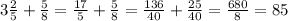 3 \frac{2}{5} + \frac{5}{8} = \frac{17}{5} + \frac{5}{8} = \frac{136}{40} + \frac{25}{40} = \frac{680}{8} = 85