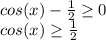 cos(x)- \frac{1}{2} \geq 0 \\ cos(x) \geq \frac{1}{2} \\ &#10;