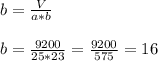 b= \frac{V}{a*b} \\&#10;\\&#10;b= \frac{9200}{25*23}= \frac{9200}{575} =16