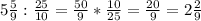 &#10;5 \frac{5}{9} : \frac{25}{10} = \frac{50}{9} * \frac{10}{25} = \frac{20}{9} =2 \frac{2}{9}