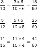 \tt\displaystyle \frac{3}{10} = \frac{3*6}{10*6}=\frac{18}{60}\\\\\\\frac{5}{12}=\frac{5*5}{12*5}=\frac{25}{60} \\\\\\\frac{11}{15}=\frac{11*4}{15*4}=\frac{44}{60}