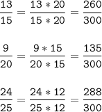 \tt\displaystyle \frac{13}{15} =\frac{13*20}{15*20} =\frac{260}{300} \\\\\\\frac{9}{20} =\frac{9*15}{20*15} =\frac{135}{300} \\\\\\\frac{24}{25} =\frac{24*12}{25*12} =\frac{288}{300} \\\\\\