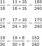 \tt\displaystyle \frac{11}{16} =\frac{11*15}{16*15} =\frac{165}{240} \\\\\\\frac{17}{24} =\frac{17*10}{24*10} =\frac{170}{240} \\\\\\\frac{19}{30} =\frac{19*8}{30*8} =\frac{152}{240}