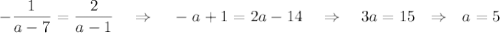 -\dfrac{1}{a-7}=\dfrac{2}{a-1}~~~\Rightarrow~~~-a+1=2a-14~~~\Rightarrow~~~3a=15~~\Rightarrow~~ a=5