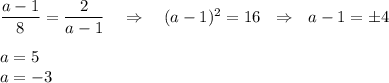 \dfrac{a-1}{8}=\dfrac{2}{a-1}~~~\Rightarrow~~~ (a-1)^2=16~~\Rightarrow~~ a-1=\pm4\\ \\ a=5\\ a=-3