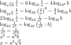 \log_{\sqrt{16}}\frac1x=6\log_{16}\frac1a-4\log_{16^4}b\\\log_{16^{\frac12}}\frac1x=\log_{16}\left(\frac1a\right)^6-\frac44\log_{16}b\\2\log_{16}\frac1x=\log_{16}\frac1{a^6}-\log_{16}b\\\log_{16}\frac1{x^2}=\log_{16}\left(\frac1{a^6}:b\right)\\\frac1{x^2}=\frac1{a^6b}\\x^2=a^6b\\x=a^3\sqrt b