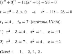 (x^2+3)^2-11(x^2+3)+28-0\\\\t=x^2+3\ \textgreater \ 0\quad \Rightarrow \quad t^2-11t+28=0\\\\t_1=4\; ,\; \; \; t_2=7\; \; (teorema\; Vieta)\\\\1)\; \; x^2+3=4\; ,\; \; x^2=1\; ,\; \; x=\pm 1\\\\2)\; \; x^2+3=7\; ,\; \; x^2=4\; ,\; \; x=\pm 2\\\\Otvet:\; \; -1,\; -2,\; 1,\; 2\; .