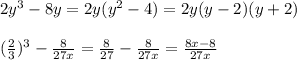 2y^3 - 8y = 2y(y^2-4) = 2y(y-2)(y+2) \\ \\ &#10; (\frac{2}{3} )^3 - \frac{8}{27x} = \frac{8}{27} - \frac{8}{27x} = \frac{8x-8}{27x} \\ &#10;\\ &#10;