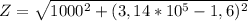 Z= \sqrt{1000^2+(3,14*10^5 - 1,6)^2}