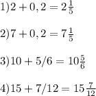 1) 2+0,2=2 \frac{1}{5} \\&#10;\\&#10;2)7+0,2= 7\frac{1}{5} \\&#10;\\&#10;3)10+5/6=10 \frac{5}{6} \\\\&#10;4)15+7/12=15 \frac{7}{12}