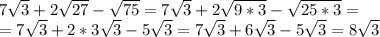 7 \sqrt{3}+2 \sqrt{27}- \sqrt{75}= 7 \sqrt{3}+2 \sqrt{9*3}- \sqrt{25*3}= \\ =7 \sqrt{3}+2*3 \sqrt{3}- 5\sqrt{3} =7 \sqrt{3}+6 \sqrt{3}- 5\sqrt{3}= 8 \sqrt{3}