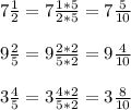 7 \frac{1}{2}=7 \frac{1*5}{2*5}=7 \frac{5}{10} \\ \\ 9 \frac{2}{5}=9 \frac{2*2}{5*2}= 9\frac{4}{10} \\ \\ 3 \frac{4}{5}=3 \frac{4*2}{5*2} =3 \frac{8}{10}