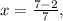 x= \frac{7-2}{7} ,