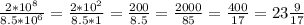 \frac{2*10^8} {8.5*10^6}= \frac{2*10^2} {8.5*1}= \frac{200} {8.5}= \frac{2000} {85}=\frac{400} {17}=23 \frac{9} {17}