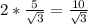 2* \frac{5}{ \sqrt{3} } = \frac{10}{ \sqrt{3} }