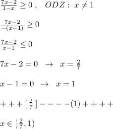 \frac{7x-2}{1-x} \geq 0\; ,\; \; \; ODZ:\; x\ne 1\\\\\frac{7x-2}{-(x-1)} \geq 0\\\\ \frac{7x-2}{x-1} \leq 0\\\\7x-2=0\; \; \to \; \; x=\frac{2}{7}\\\\x-1=0\; \; \to \; \; x=1\\\\+++[ \, \frac{2}{7} \, ]----(1)++++\\\\x\in [\, \frac{2}{7},1)