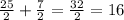 \frac{25}{2}+\frac{7}{2} = \frac{32}{2} =16