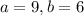 a = 9, b = 6