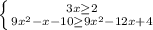 \left \{ {{3x \geq 2} \atop {9x^2-x-10\geq 9x^2-12x+4}} \right.