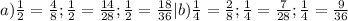 a) \frac{1}{2} = \frac{4}{8} ; \frac{1}{2} = \frac{14}{28} ; \frac{1}{2}= \frac{18}{36} | b) \frac{1}{4} = \frac{2}{8} ; \frac{1}{4} = \frac{7}{28} ; \frac{1}{4} = \frac{9}{36} &#10;