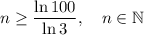 \displaystyle n \geq \frac{\ln 100}{\ln 3}, \quad n \in \mathbb N