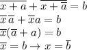 \displaystyle \overline{x+a}+\overline{x+\overline a}=b \\ &#10;\overline x\,\overline a+\overline xa=b \\ \overline x(\overline a+a)=b \\ &#10;\overline x=b \to x=\overline b