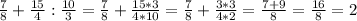 \frac{7}{8} + \frac{15}{4} : \frac{10}{3} = \frac{7}{8} + \frac{15*3}{4*10} = \frac{7}{8} + \frac{3*3}{4*2} = \frac{7+9}{8} = \frac{16}{8} =2