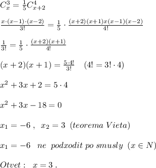 C_{x}^3=\frac{1}{5}C_{x+2}^4\\\\ \frac{x\cdot (x-1)\cdot (x-2)}{3!}=\frac{1}{5} \cdot \frac{(x+2)(x+1)x(x-1)(x-2)}{4!} \\\\ \frac{1}{3!} =\frac{1}{5}\cdot \frac{(x+2)(x+1)}{4!} \\\\(x+2)(x+1)= \frac{5\cdot 4!}{3!} \quad (4!=3!\cdot 4)\\\\x^2+3x+2=5\cdot 4\\\\x^2+3x-18=0\\\\x_1=-6\; ,\; \; x_2=3\; \; (teorema\; Vieta)\\\\x_1=-6\; \; \; ne\; \; podxodit\; po \; smusly\; \; (x\in N)\\\\Otvet:\; \; x=3\; .