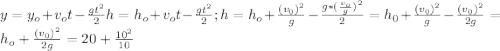 y = y_o + v_ot - \frac{gt^2}{2} h = h_o + v_ot - \frac{gt^2}{2}; h =h_o + \frac{(v_0)^2}{g} - \frac{g*( \frac{v_o}{g})^2 }{2} = h_0 + \frac{(v_0)^2}{g} - \frac{(v_0)^2}{2g} = h_o + \frac{(v_0)^2}{2g} = 20 + \frac{10^2}{10}