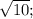 \sqrt{10};