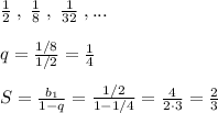 \frac{1}{2} \; ,\; \frac{1}{8} \; ,\; \frac{1}{32}\; ,...\\\\q= \frac{1/8}{1/2}=\frac{1}{4} \\\\S= \frac{b_1}{1-q} = \frac{1/2}{1-1/4} = \frac{4}{2\cdot 3} =\frac{2}{3}